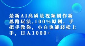 最新AI高质量视频创作新思路玩法，100%原创，手把手教你，小白也能轻松上手【揭秘】-致富资源库