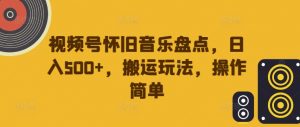 视频号怀旧音乐盘点，日入500+，搬运玩法，操作简单【揭秘】-致富资源库