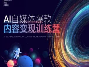 AI自媒体爆款内容变现训练营,20%底层逻辑,60%实操方法,20%案例拆解(即学即用)-致富资源库