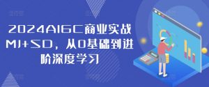 2024AIGC商业实战MJ+SD，从0基础到进阶深度学习-致富资源库