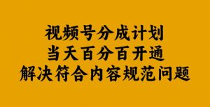 视频号分成计划当天百分百开通解决符合内容规范问题【揭秘】-致富资源库