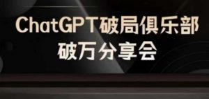 AI破局俱乐部-ChatGPT破局俱乐部破万分享会,AI时代来临,未来已来-致富资源库