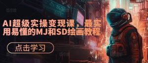 AI超级实操变现课,最实用易懂的MJ和SD绘画教程-致富资源库