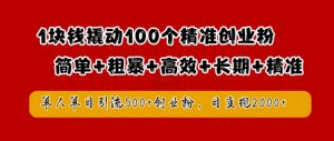 1块钱撬动100个精准创业粉,简单粗暴高效长期精准,单人单日引流500+创业粉,日变现2k【揭秘】-致富资源库