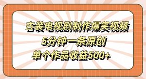 古装电视剧制作爆笑视频,5分钟一条原创,单个作品收益500+【揭秘】-致富资源库