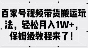 百家号视频带货搬运玩法,轻松月入1W+,保姆级教程来了【揭秘】-致富资源库