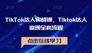 TikTok达人实战课,Tiktok达人变现全套流程-致富资源库