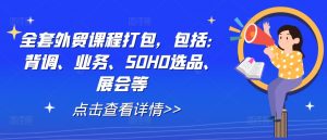 全套外贸课程打包,包括:背调、业务、SOHO选品、展会等-致富资源库