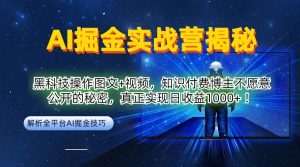 AI掘金实战营:黑科技操作图文+视频,知识付费博主不愿意公开的秘密,真正实现日收益1k【揭秘】-致富资源库