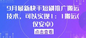 9月最新快手短剧推广搬运技术，可以实现1：1搬运(仅安卓)-致富资源库