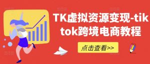 TK虚拟资源变现-tiktok跨境电商教程-致富资源库