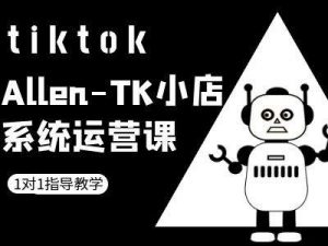 TK小店系统运营课-tiktok跨境电商教程-致富资源库