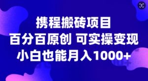 携程搬砖项目，百分百原创，可实操变现，新手小白月入1k+【揭秘】-致富资源库