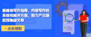 新媒体写作指南,内容写作的系统性解决方案,助力产出爆款现象级文章-致富资源库