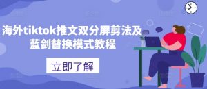 海外tiktok推文双分屏剪法及蓝剑替换模式教程-致富资源库