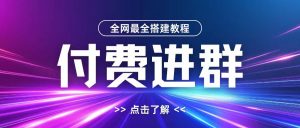 全网首发最全付费进群搭建教程,包含支付教程+域名+内部设置教程+源码【揭秘】-致富资源库