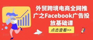 外贸跨境电商全网推广之Facebook广告投放基础课-致富资源库