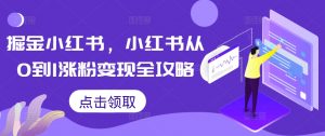 掘金小红书,小红书从0到1涨粉变现全攻略-致富资源库