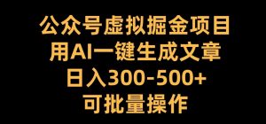 公众号虚拟掘金项目，用AI一键生成文章，日入300+可批量操作【揭秘】-致富资源库