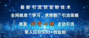 激发好奇心,全网精准‘学习、求带粉’引流技术,无封号风险,单人日引500+创业粉【揭秘】-致富资源库