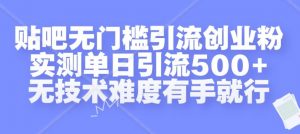 贴吧无门槛引流创业粉，实测单日引流500+，无技术难度有手就行【揭秘】-致富资源库