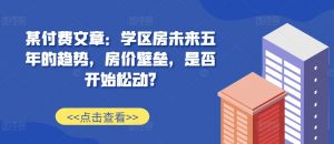 某付费文章：学区房未来五年的趋势，房价壁垒，是否开始松动?-致富资源库