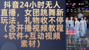 DY 24小时无人直播，女团跳舞新玩法，礼物收不停(含开播视频教程+软件+互动视频素材)【揭秘】-致富资源库