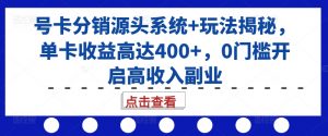 号卡分销源头系统+玩法揭秘,单卡收益高达400+,0门槛开启高收入副业-致富资源库