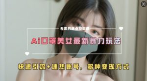 AI美女新玩法,超大流量+快速引流+速热账号-致富资源库