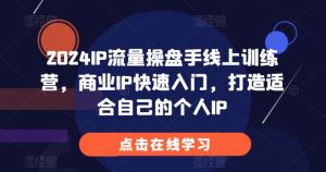 2024IP流量操盘手线上训练营,商业IP快速入门,打造适合自己的个人IP-致富资源库