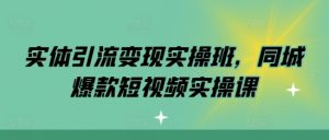 实体引流变现实操班，同城爆款短视频实操课-致富资源库