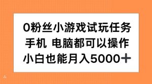 0粉丝小游戏试玩任务，手机电脑都可以操作，小白也能月入5000+【揭秘】-致富资源库