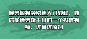 混剪短视频快速入门教程,教你实操剪辑千川的一个投流视频,过审过原创-致富资源库