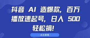 抖音 AI 造爆款，百万播放速起号，日入5张 轻松搞【揭秘】-致富资源库