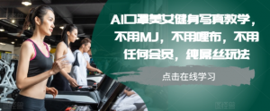 AI口罩美女健身写真教学，不用MJ，不用哩布，不用任何会员，纯屌丝玩法-致富资源库