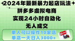 2024年最新暴力起店玩法，拼多多虚拟电商4.0，24小时实现自动化无人成交，单店月入3000+【揭秘】-致富资源库