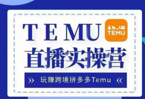 Temu直播实战营,玩赚跨境拼多多Temu,国内电商卷就出海赚美金-致富资源库