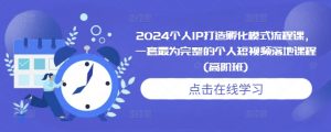 2024个人IP打造孵化模式流程课，一套最为完整的个人短视频落地课程(高阶班)-致富资源库