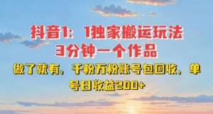 DY独家1：1搬运玩法，3分钟搞定一个作品，千粉万粉账号包回收，单号日收益2张【揭秘】-致富资源库