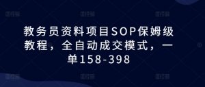 教务员资料项目SOP保姆级教程，全自动成交模式，一单158-398-致富资源库