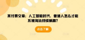 某付费文章：人工智能时代，普通人怎么才能不被淘汰持续躺赢?-致富资源库