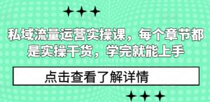 私域流量运营实操课，每个章节都是实操干货，学完就能上手-致富资源库