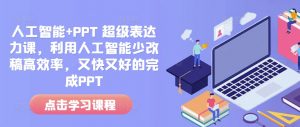 人工智能+PPT 超级表达力课,利用人工智能少改稿高效率,又快又好的完成PPT-致富资源库
