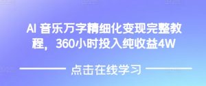 AI音乐精细化变现完整教程，360小时投入纯收益4W-致富资源库