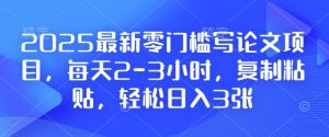 2025最新零门槛写论文项目,每天2-3小时,复制粘贴,轻松日入3张,附详细资料教程【揭秘】-致富资源库