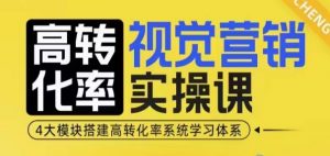 高转化率·视觉营销实操课,4大模块搭建高转化率系统学习体系-致富资源库