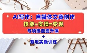 AI写作:自媒体文章创作全方位教学课,技能提升+实操训练-致富资源库