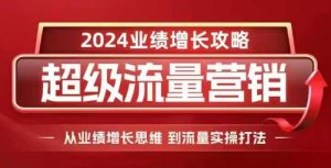 2024超级流量营销,2024业绩增长攻略,从业绩增长思维到流量实操打法-致富资源库