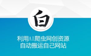 利用AI爬虫网创资源网自动搬运自己网站-致富资源库