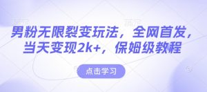 男粉无限裂变玩法，全网首发，当天变现2k+，保姆级教程【永久更新】【揭秘】-致富资源库